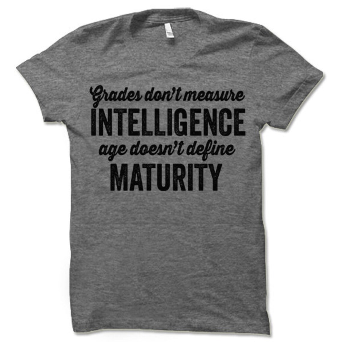Grades Don't Measure Intelligence and Age Doesn't Define Maturity Shirt ...