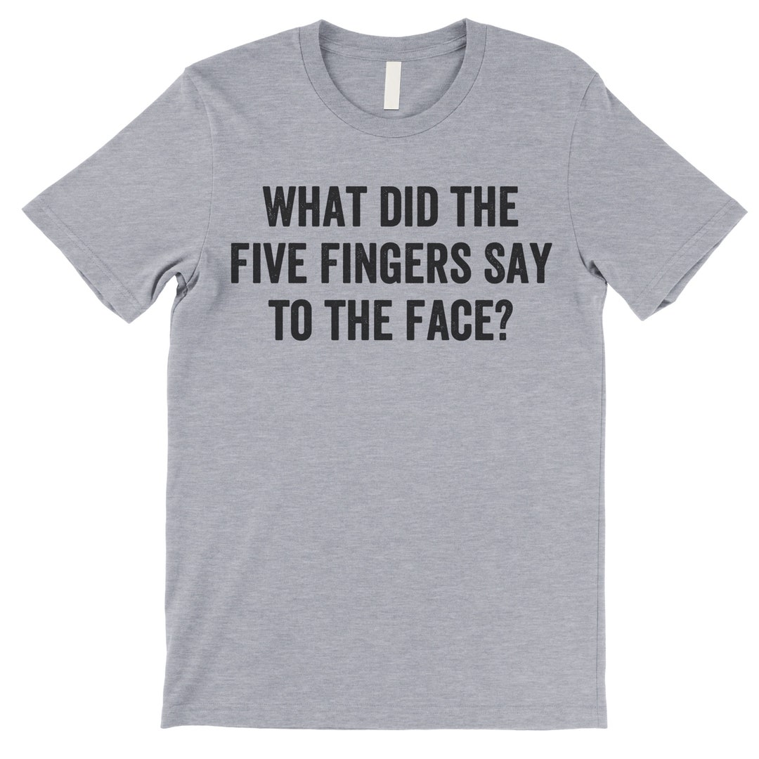 What Did The Five Fingers Said To The Face T-Shirt What Did The Five Fingers Said To The Face T-Shirt