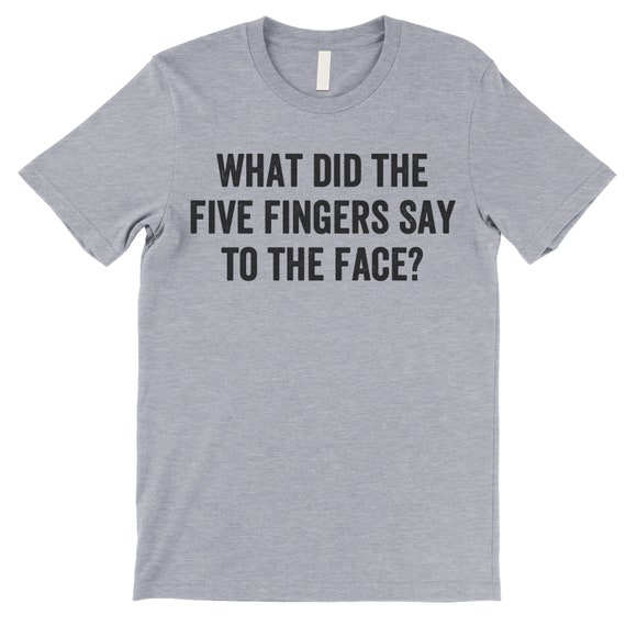 What Did The Five Fingers Said To The Face T-Shirt What Did The Five Fingers Said To The Face T-Shirt