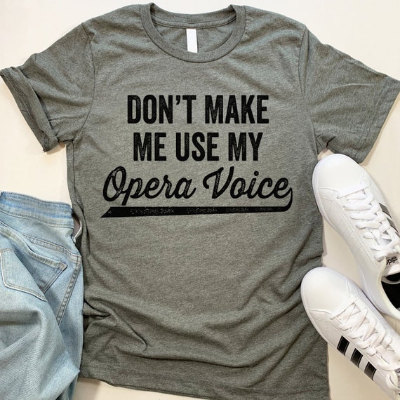 Don't Make Me Use My Opera Voice Funny T Shirt Don't Make Me Use My Opera Voice Funny T Shirt