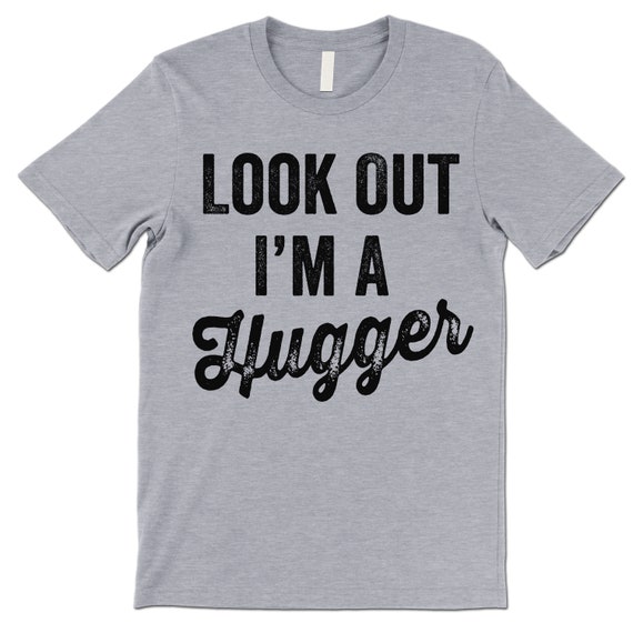Look Out I'm A Hugger T-Shirt Look Out I'm A Hugger T-Shirt