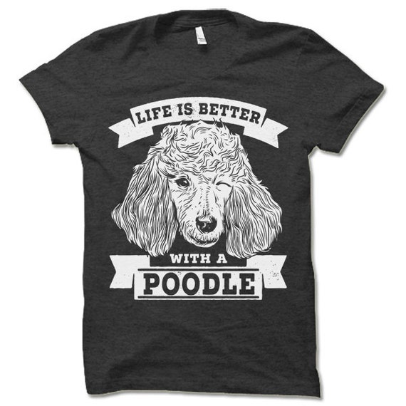 Poodle T Shirt. Life is Better With a Poodle Shirt. Dog Owner Gift