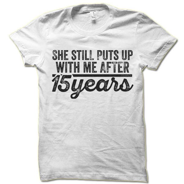 She Still Puts Up With Me After 15 Years T-Shirt She Still Puts Up With Me After 15 Years T-Shirt