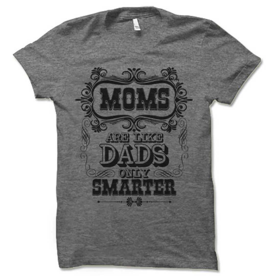 Moms Are Like Dads Only Smarter T Shirt. Funny Gifts for Mom. Cool Gift