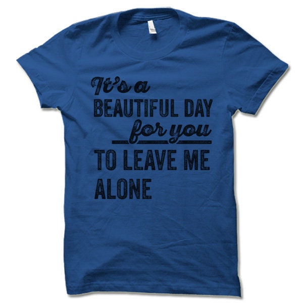 It's a Beautiful Day for You to Leave Me Alone Shirt - Etsy