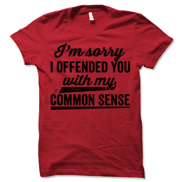 I'm Sorry I Offended You With My Common Sense T Shirt - Etsy