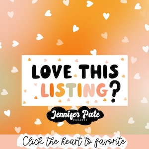 May include: A white rectangle with the text "LOVE THIS LISTING?" in black and colorful letters. Below the text is the name "Jennifer Pate CREATES" in cursive. The background is a gradient of orange and yellow with white hearts scattered throughout.