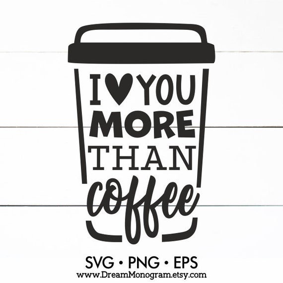 I Love You More Than Coffee Svg Coffee Lover Coffee Addict Etsy
