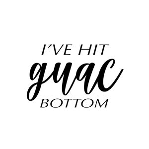 May include: White background with black text that reads "I'VE HIT guac BOTTOM". The word "guac" is in a cursive font, while the other words are in a sans-serif font. The image is a simple, text-based design.