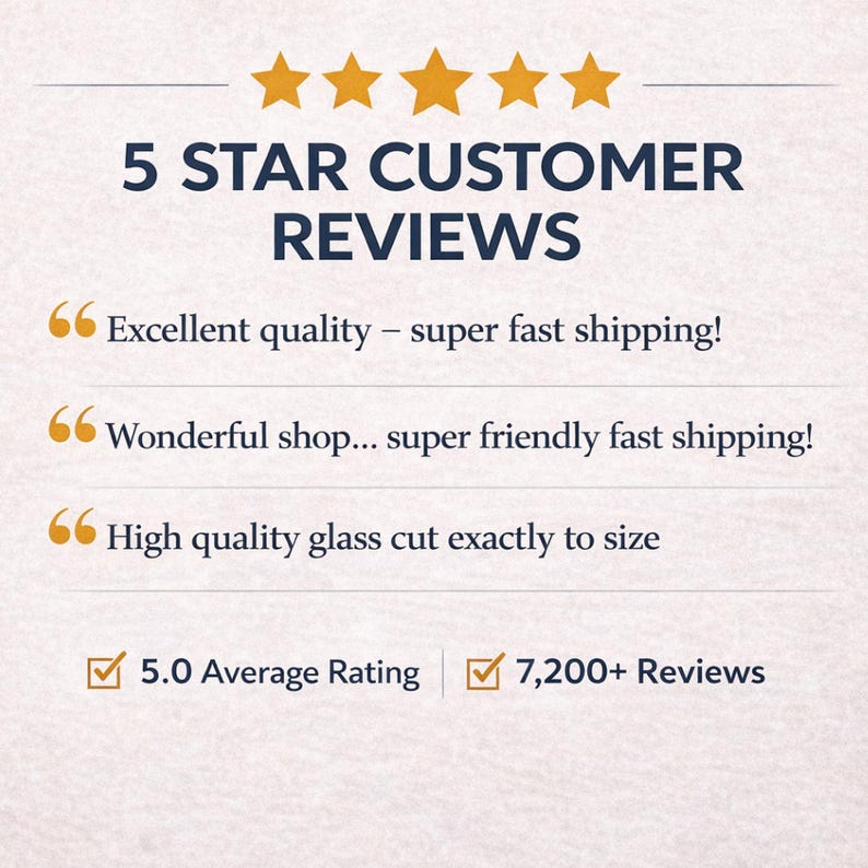 May include: Image displaying "5 STAR CUSTOMER REVIEWS" with gold stars. Text includes customer feedback: "Excellent quality", "Wonderful shop", and "High quality glass cut". Also shows "5.0 Average Rating" and "7,200+ Reviews".