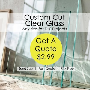 May include: Clear glass sheets stacked against a wall. Text reads "Custom Cut Clear Glass" and "Any size for DIY Projects." A yellow circle says "Get A Quote". Below the circle are the words "Send Size | Fast Quote | Risk Free."