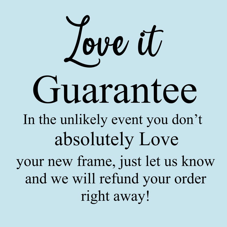 May include: Light blue background with black text that reads "Love it Guarantee." The text continues, "In the unlikely event you don't absolutely Love your new frame, just let us know and we will refund your order right away!"