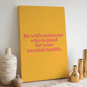 May include: A yellow canvas print with the text "Be with someone who is good for your mental health." in pink lettering.