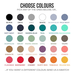 May include: A color chart with 24 different color swatches. The colors include black, onyx, grey, white, silver blue, pale navy, soft navy, navy, sherpa blue, teal, verdigris, aquamarine, acapulco, oxley, pastel green, opal, khaki, taupe, santa fe, latte, desert sand, violet, blush, congo, flamingo, raspberry, cherry, rusty red, tangelo, and yellow sea. The text "CHOOSE COLORS" is at the top of the chart. The text "PICK ANY OF THE ONES BELOW, OR..." is below the text "CHOOSE COLORS". The text "...IF YOU WANT A DIFFERENT COLOUR, SEND US A SWATCH!" is at the bottom of the chart.