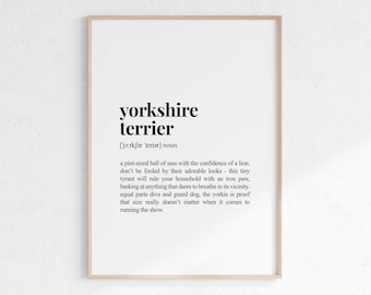 May include: A black and white printable art print with the definition of a Yorkshire Terrier. The text reads: "Yorkshire Terrier [jorkfər teriər] noun a pint-sized ball of sass with the confidence of a lion. don't be fooled by their adorable looks - this tiny tyrant will rule your household with an iron paw, barking at anything that dares to breathe in its vicinity. equal parts diva and guard dog, the yorkie is proof that size really doesn't matter when it comes to running the show."