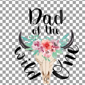 May include: A graphic design featuring a bull skull with black horns, adorned with a floral arrangement of pink, red, and teal flowers. The text reads "Dad of the Wild One" in a script font.