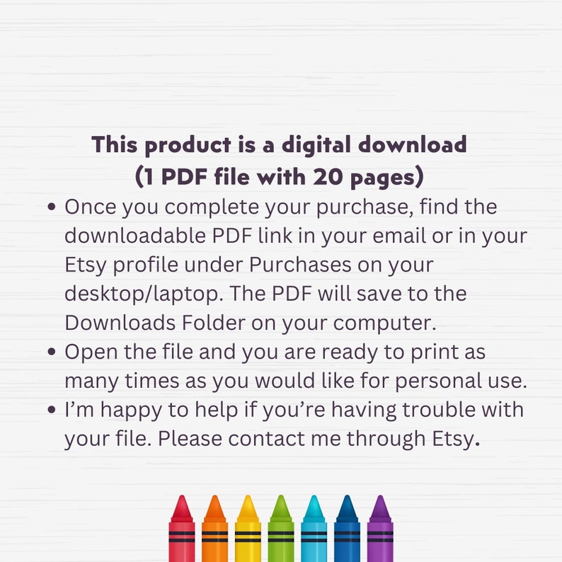May include: A digital download product with 20 pages. The text reads: This product is a digital download (1 PDF file with 20 pages). Once you complete your purchase, find the downloadable PDF link in your email or in your Etsy profile under Purchases on your desktop/laptop. The PDF will save to the Downloads Folder on your computer. Open the file and you are ready to print as many times as you would like for personal use. I'm happy to help if you're having trouble with your file. Please contact me through Etsy.