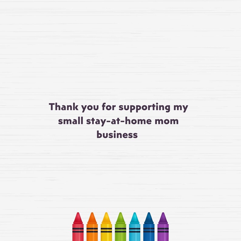 May include: Thank you for supporting my small stay-at-home mom business. The text is displayed on a white background with a subtle wood grain pattern. A row of colorful crayons are at the bottom of the image.