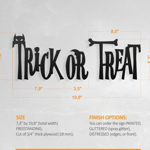 May include: Black wooden "Trick or Treat" sign with a spooky bat design. The sign is 7.3 inches tall and 19.8 inches wide. It is made of 3/4 inch thick plywood and can be painted, glittered, or distressed.