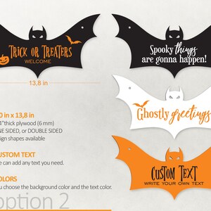 May include: Four different Halloween bat-shaped signs with various text. The signs are 7 inches by 13.8 inches and are made of 1/4 inch thick plywood. The signs are available in black, white, and orange. The text on the signs includes "Trick or Treaters Welcome", "Spooky things are gonna happen!", "Ghostly greetings!" and "Custom Text Write Your Own Text".