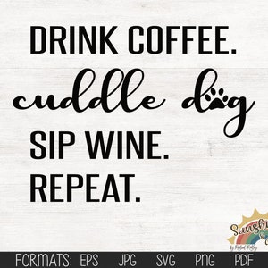 Drink Coffee. Cuddle Dog, Sip Wine. Repeat, digital file, svg, pdf, jpg, eps, png, Cut File