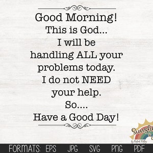 Può includere: Uno sfondo bianco con una texture a grana di legno. Il testo recita "Good Morning! This is God... I will be handling ALL your problems today. I do not NEED your help. So... Have a Good Day!" Il testo è in nero e le parole "Good Morning!" e "Have a Good Day!" sono in un carattere di dimensioni maggiori. Il testo è incorniciato da un bordo decorativo. La parte inferiore dell'immagine ha il testo "FORMATS: EPS JPG SVG PNG PDF" in nero. L'immagine include anche un logo con il testo "Sunshine & Rain" in uno schema di colori arcobaleno.