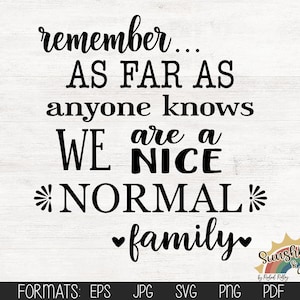 Remember as far as anyone knows we are a nice normals family, digital file, svg, pdf, jpg, eps, png, Cut File