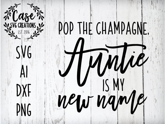 Download Pop The Champagne Auntie Is My New Name Svg Cutting File Ai Dxf And Printable Png Files Cricut And Silhouette Aunt Aunt Life Baby