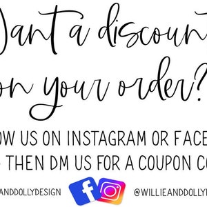 May include: Text graphic that reads "Want a discount on your order? Follow us on Instagram or Facebook and then DM us for a coupon code!" with the Instagram and Facebook logos and the text "@WillieandDollyDesign" on either side.