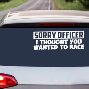 Sorry Officer, I thought you wanted to race Bumper sticker- Car decal- laptop sticker- tumbler sticker- glass sticker