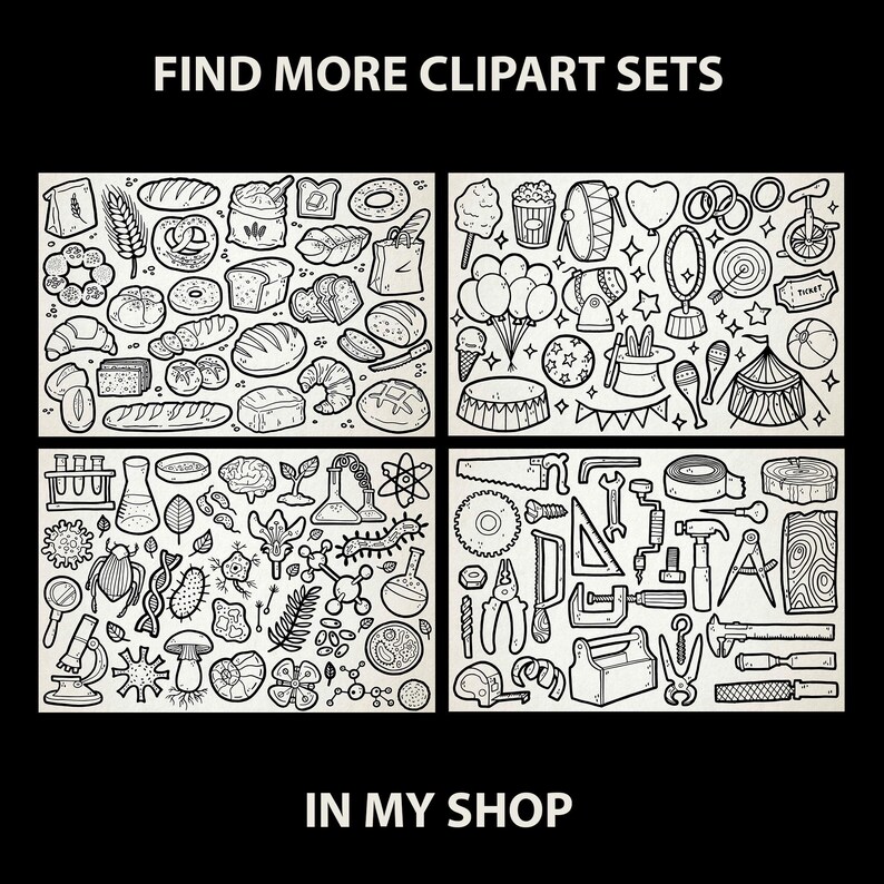 May include: Four black and white illustrations of clipart sets. The first set is of bakery items, the second set is of carnival items, the third set is of science items, and the fourth set is of tools. The text "FIND MORE CLIPART SETS" is at the top of the image and the text "IN MY SHOP" is at the bottom of the image.