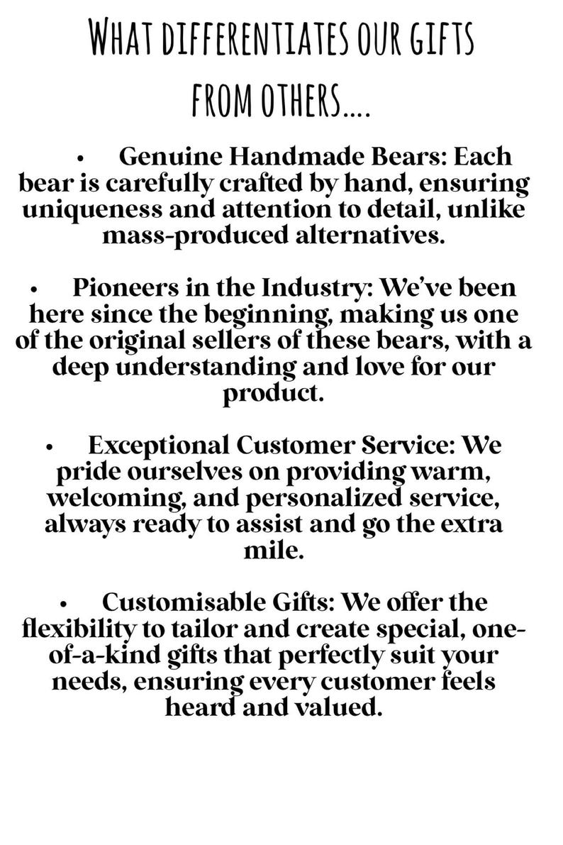 May include: White text on a white background lists the qualities of the gifts. The text reads: Genuine Handmade Bears, Pioneers in the Industry, Exceptional Customer Service, and Customisable Gifts.