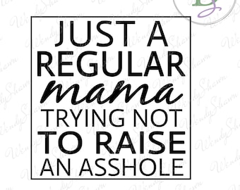 Just A Regular Mama Trying Not To Raise An Asshole /Mom Shirt/Mothers Day/Sarcastic Mom Shirt/Digital File/Instant Download/SVG/PNG/DXF