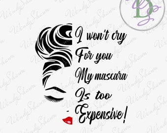 I Won't Cry For You My Mascara is Too Expensive! /Funny/Shirt File/Canvas/Blanket/Mug/Sublimation/Digital File/Instant Download/SVG/PNG/DXF