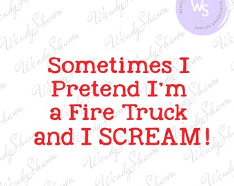 Sometimes I pretend I'm a Fire Truck and I Scream/Funny Saying/Baby Shirt/Sublimation/Digital File/Instant Download/SVG/PNG/DXF