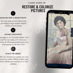 Three easy steps to restore and colorize pictures. Step one: Scan or take a good photo. Step two: Upload your photo and get a quote. Step three: Place the order. Within three days, your photo will be sent to your email address and Etsy for a check-up.