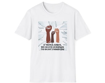 Ladies, We Have Ceilings to Bust Through - Unisex Softstyle T-Shirt, womens rights, civil rights, human rights, equality, unity