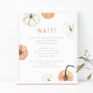 May include: A white sign with orange and white pumpkins and the text "WAIT! Please stop here and take a look, then write a message in my birthday book. A birthday wish, or just sign your name. So that I will remember that you came. You can find a spot on any page. It's something that I will treasure at every age."