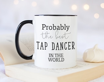 Probably The Best Tap Dancer In The World 11oz Coffee Mug Tea Gift Idea For Modern Dance Class Coach Instructor Tap Dancing MG0584