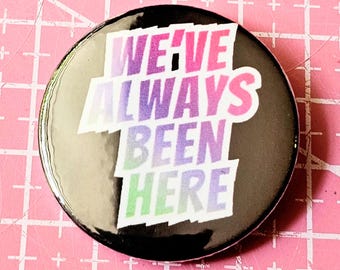 We've Always Been Here - 38mm Pinback Badge Pin