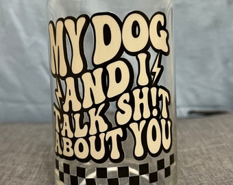 My dog and I talk sh*t about you glass can cupwith or without bamboo lid & glass straw, dog talk shit dog mom glass, dog themed