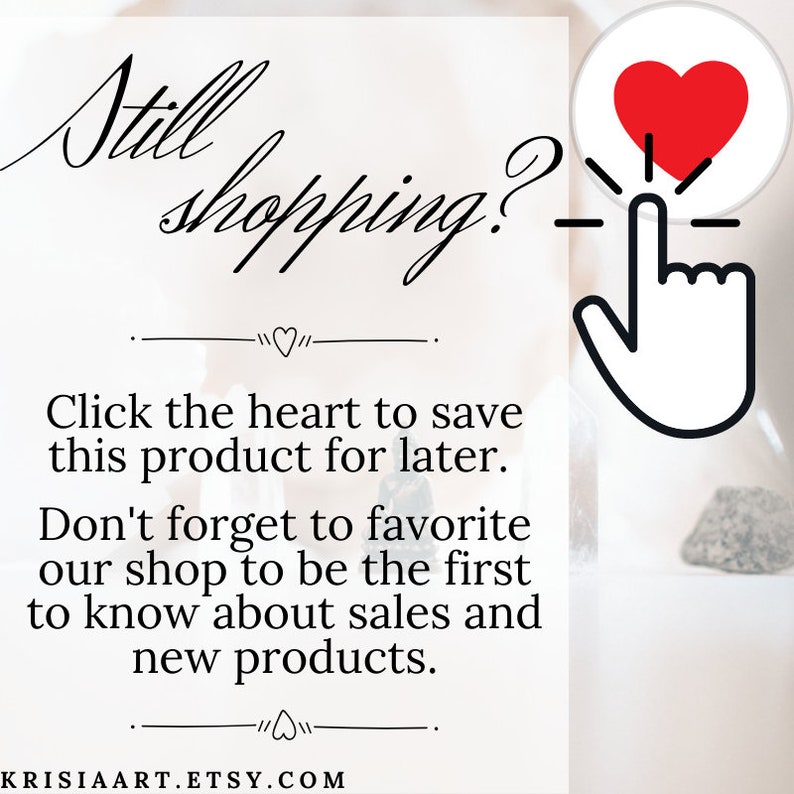 May include: A white background with black text that reads "Still shopping?" with a red heart icon and a hand pointing to it. The text below reads "Click the heart to save this product for later. Don't forget to favorite our shop to be the first to know about sales and new products." The text at the bottom reads "KRISIAART.ETSY.COM".