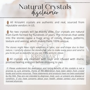 May include: A disclaimer for natural crystals from KrisiaArt. The text explains that all crystals are authentic and sourced from reputable vendors in the US. It also states that no two crystals are exactly alike and that the crystals are cleansed with sage and infused with divine, positive healing energies before shipping. The disclaimer also includes a statement that the crystals are not intended to diagnose, treat, cure, or prevent any disease or condition.