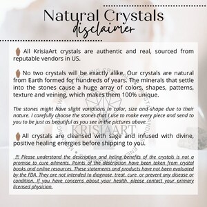 May include: A disclaimer for natural crystals from KrisiaArt. The text explains that all crystals are authentic and sourced from reputable vendors in the US. It also states that no two crystals are exactly alike and that the crystals are cleansed with sage and infused with divine, positive healing energies before shipping. The disclaimer also includes a statement that the crystals are not intended to diagnose, treat, cure, or prevent any disease or condition.