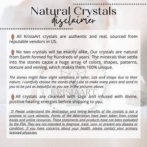 May include: A disclaimer for natural crystals from KrisiaArt. The text explains that all crystals are authentic and sourced from reputable vendors in the US. It also states that no two crystals are exactly alike and that the crystals are cleansed with sage and infused with divine, positive healing energies before shipping. The disclaimer also includes a statement that the crystals are not intended to diagnose, treat, cure, or prevent any disease or condition.
