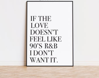 If The Love Doesn't Feel Like 90's R&B I Don't Want It // Home Decor // Quote // Monochrome // A4 // Print // A3 // Poster // Wall Art //