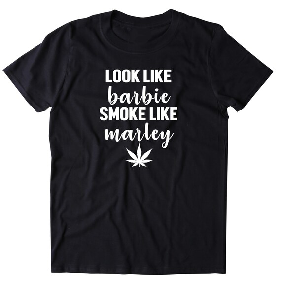 look like BARBIE smoke like MARLEY Marijuana Rasta Womens Funny Weed Shirt