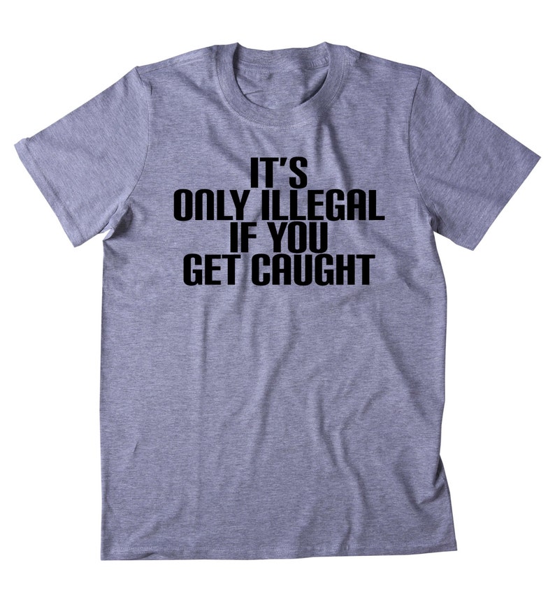 It's Only Illegal If You Get Caught Shirt Funny Weed | Etsy