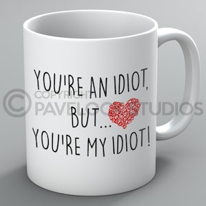 You&#39;re An Idiot Mug Mugs Boyfriend Girlfriend Husband Wife Spouse Funny Rude