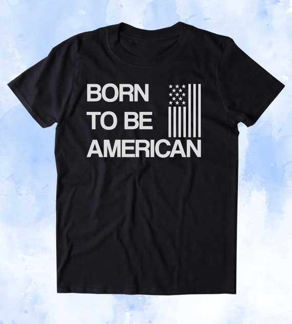 Born To Be American Shirt USA America Patriotic Pride Merica | Etsy